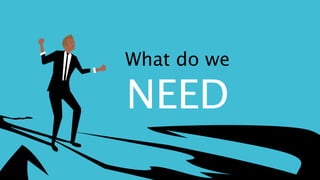 What do we
NEED
 