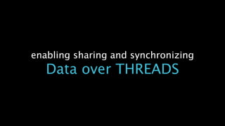 enabling sharing and synchronizing
Data over THREADS
 