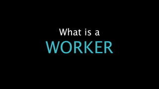 What is a
WORKER
 