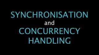SYNCHRONISATION
and
CONCURRENCY
HANDLING
 
