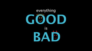 GOOD
everything
is
BAD
 