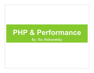 PHP & Performance
By: Ilia Alshanetsky
 
