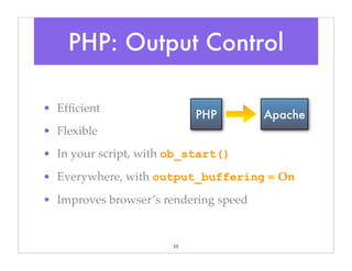10
• Efﬁcient
• Flexible
• In your script, with ob_start()
• Everywhere, with output_buffering = On
• Improves browser’s rendering speed
PHP: Output Control
PHP Apache
 