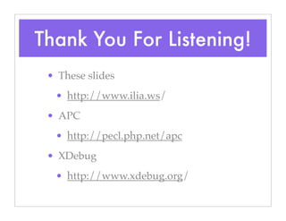 Thank You For Listening!
• These slides
• http://www.ilia.ws/
• APC
• http://pecl.php.net/apc
• XDebug
• http://www.xdebug.org/
 