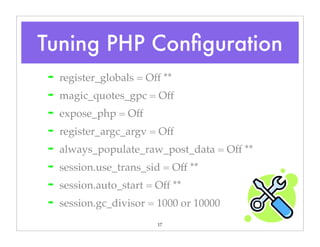 17
➡ register_globals = Off **
➡ magic_quotes_gpc = Off
➡ expose_php = Off
➡ register_argc_argv = Off
➡ always_populate_raw_post_data = Off **
➡ session.use_trans_sid = Off **
➡ session.auto_start = Off **
➡ session.gc_divisor = 1000 or 10000
Tuning PHP Conﬁguration
 