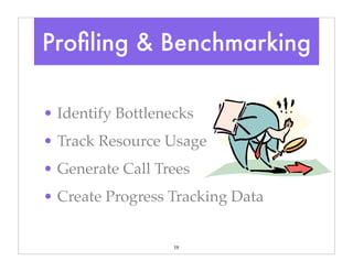 18
• Identify Bottlenecks
• Track Resource Usage
• Generate Call Trees
• Create Progress Tracking Data
Proﬁling & Benchmarking
 