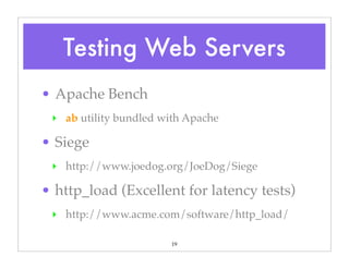19
• Apache Bench
‣ ab utility bundled with Apache
• Siege
‣ http://www.joedog.org/JoeDog/Siege
• http_load (Excellent for latency tests)
‣ http://www.acme.com/software/http_load/
Testing Web Servers
 