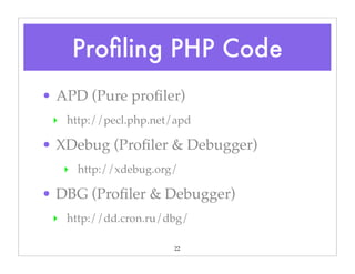 22
• APD (Pure proﬁler)
‣ http://pecl.php.net/apd
• XDebug (Proﬁler & Debugger)
‣ http://xdebug.org/
• DBG (Proﬁler & Debugger)
‣ http://dd.cron.ru/dbg/
Proﬁling PHP Code
 