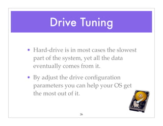 26
• Hard-drive is in most cases the slowest
part of the system, yet all the data
eventually comes from it.
• By adjust the drive conﬁguration
parameters you can help your OS get
the most out of it.
Drive Tuning
 