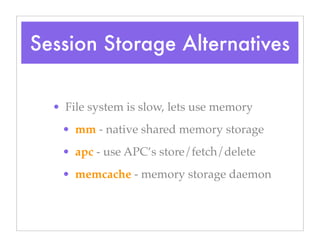 Session Storage Alternatives
• File system is slow, lets use memory
• mm - native shared memory storage
• apc - use APC’s store/fetch/delete
• memcache - memory storage daemon
 