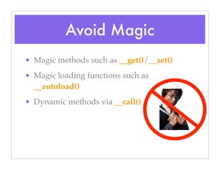 Avoid Magic
• Magic methods such as __get()/__set()
• Magic loading functions such as
__autoload()
• Dynamic methods via __call()
 
