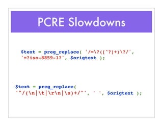 PCRE Slowdowns
$text = preg_replace( '/=?([^?]+)?/',
'=?iso-8859-1?', $origtext );
$text = preg_replace( 
'"/(n|t|rn|s)+/"', ' ', $origtext );
 