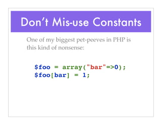 Don’t Mis-use Constants
One of my biggest pet-peeves in PHP is
this kind of nonsense:
$foo = array("bar"=>0);
$foo[bar] = 1;
 