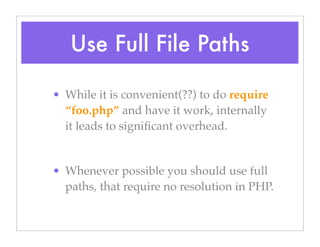 Use Full File Paths
• While it is convenient(??) to do require
“foo.php” and have it work, internally
it leads to signiﬁcant overhead.
• Whenever possible you should use full
paths, that require no resolution in PHP.
 