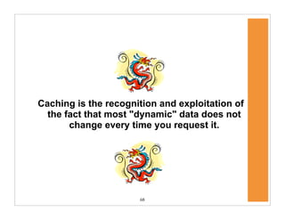 68
Caching is the recognition and exploitation of
the fact that most "dynamic" data does not
change every time you request it.
 