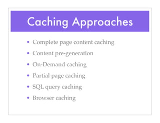 Caching Approaches
• Complete page content caching
• Content pre-generation
• On-Demand caching
• Partial page caching
• SQL query caching
• Browser caching
 