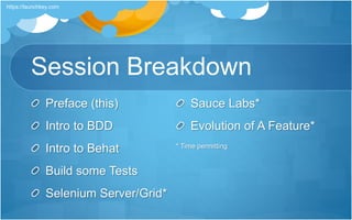 Session Breakdown
Preface (this)
Intro to BDD
Intro to Behat
Build some Tests
Selenium Server/Grid*
Sauce Labs*
Evolution of A Feature*
* Time permitting
https://launchkey.com
 