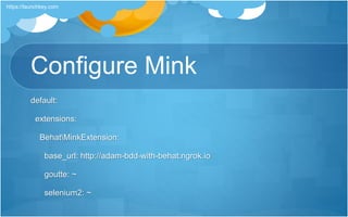 Configure Mink
default:
extensions:
BehatMinkExtension:
base_url: http://adam-bdd-with-behat.ngrok.io
goutte: ~
selenium2: ~
https://launchkey.com
 