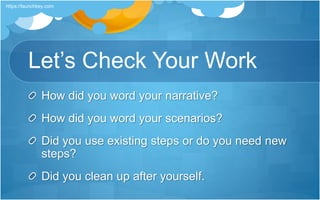 Let’s Check Your Work
How did you word your narrative?
How did you word your scenarios?
Did you use existing steps or do you need new
steps?
Did you clean up after yourself.
https://launchkey.com
 