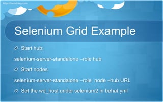 Selenium Grid Example
Start hub:
selenium-server-standalone –role hub
Start nodes
selenium-server-standalone –role node –hub URL
Set the wd_host under selenium2 in behat.yml
https://launchkey.com
 