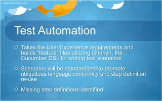 Test Automation
Takes the User Experience requirements and
builds “feature” files utilizing Gherkin, the
Cucumber DSL for writing test scenarios
Scenarios will be standardized to promote
ubiquitous language conformity and step definition
re-use
Missing step definitions identified
https://launchkey.com
 