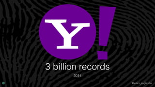@adam_englander
3 billion records
2014
 