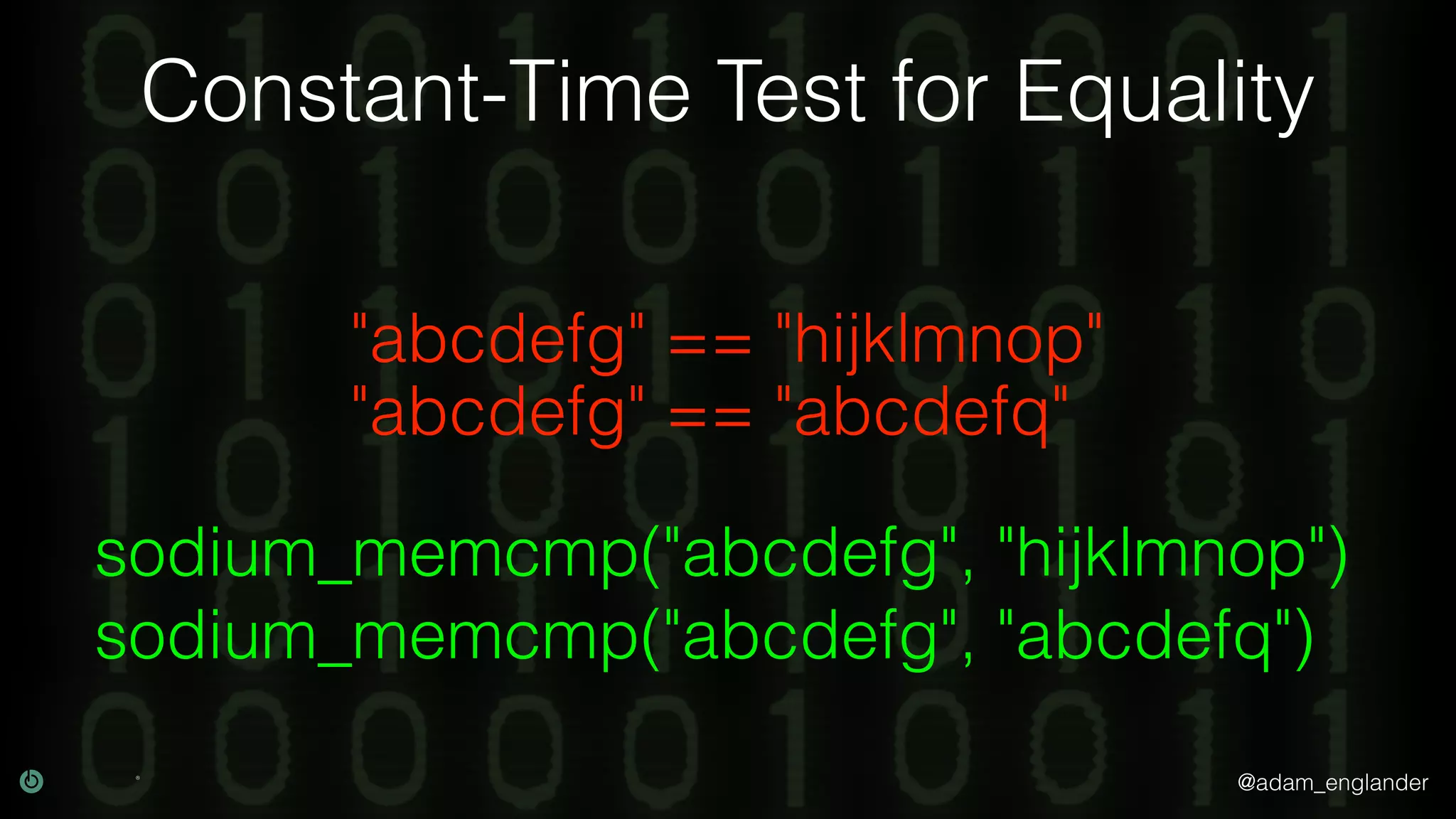 @adam_englander
Constant-Time Test for Equality
"abcdefg" == "hijklmnop"
sodium_memcmp("abcdefg", "hijklmnop")
"abcdefg" == "abcdefq"
sodium_memcmp("abcdefg", "abcdefq")
 