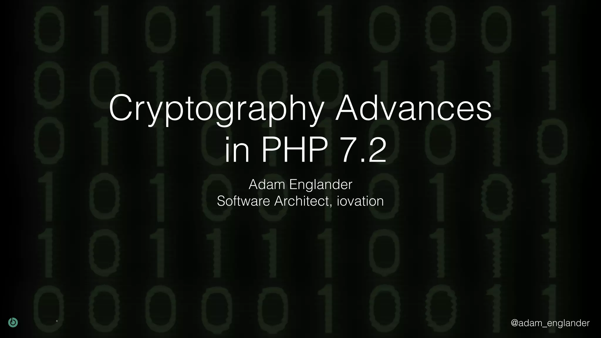 @adam_englander
Cryptography Advances
in PHP 7.2
Adam Englander
Software Architect, iovation
 