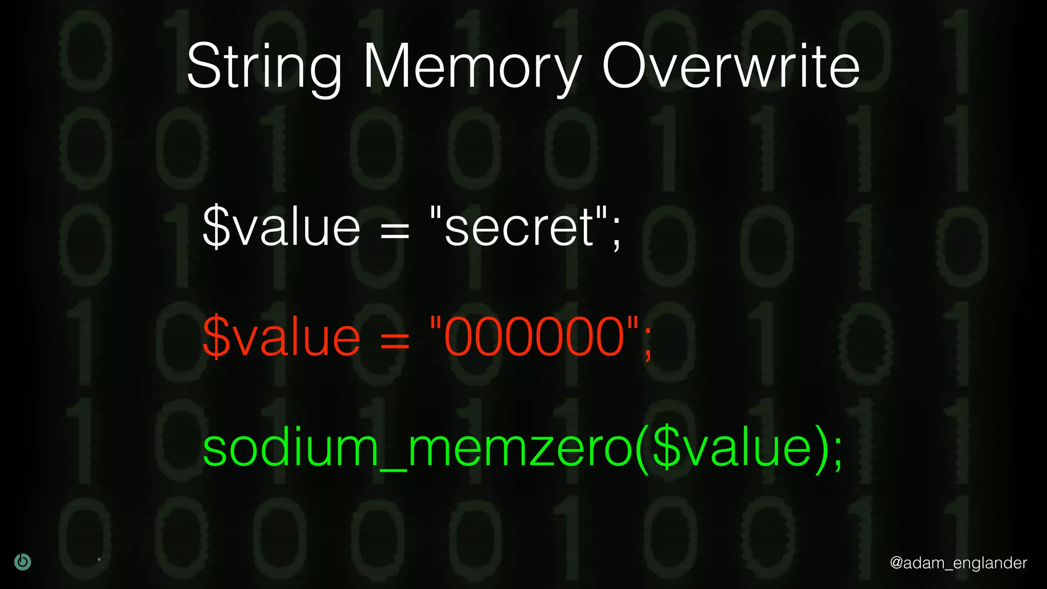 @adam_englander
String Memory Overwrite
sodium_memzero($value);
$value = "000000";
$value = "secret";
 