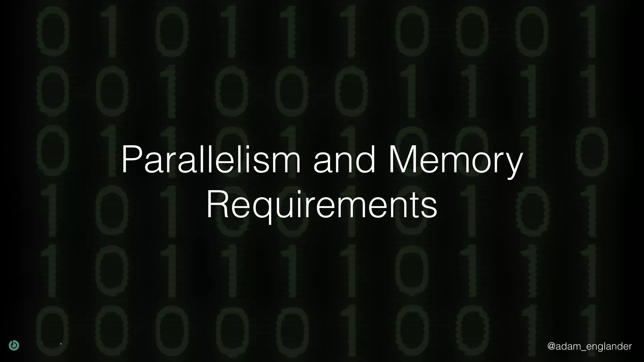 @adam_englander
Parallelism and Memory
Requirements
 