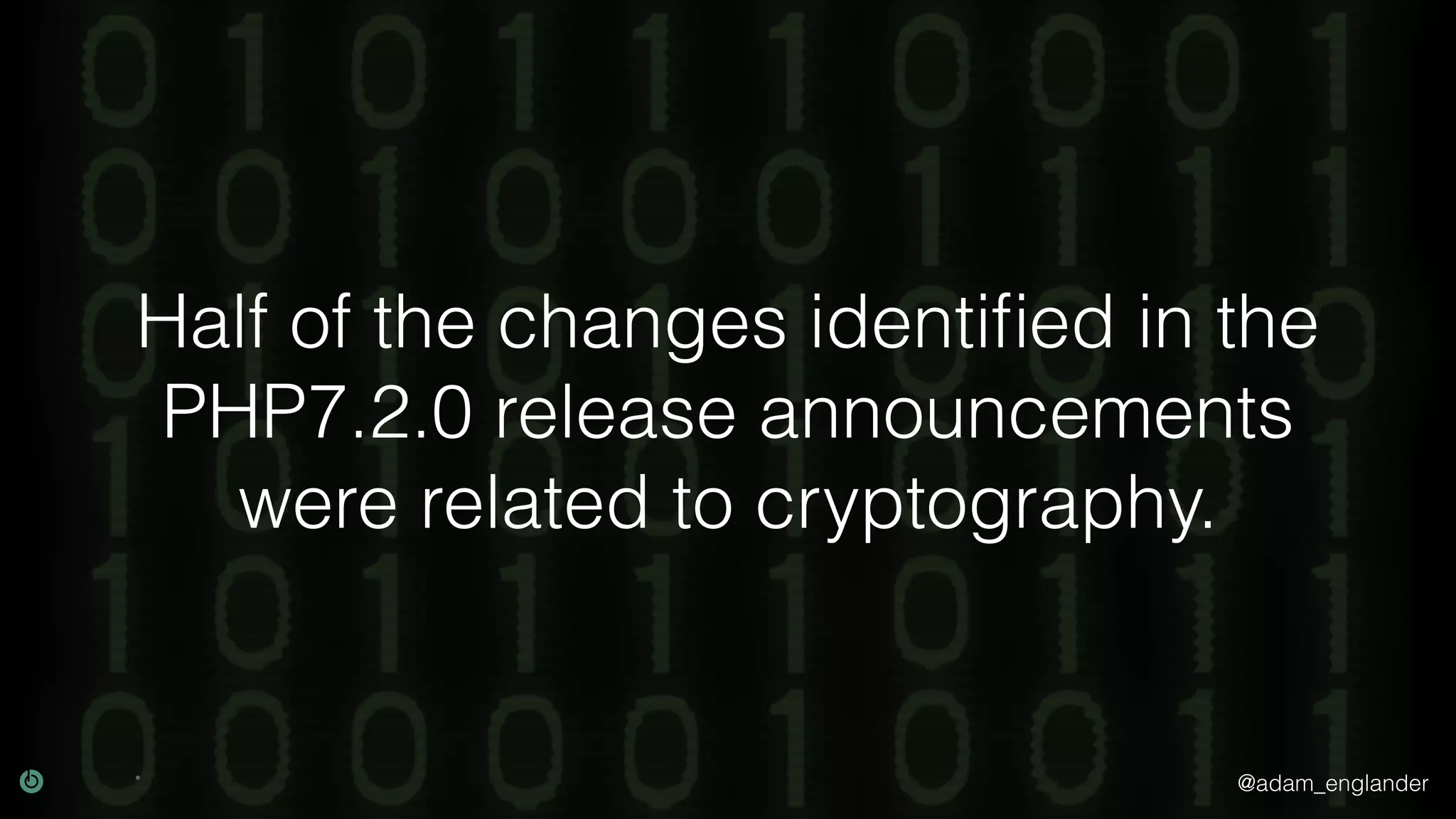 @adam_englander
Half of the changes identiﬁed in the
PHP7.2.0 release announcements
were related to cryptography.
 