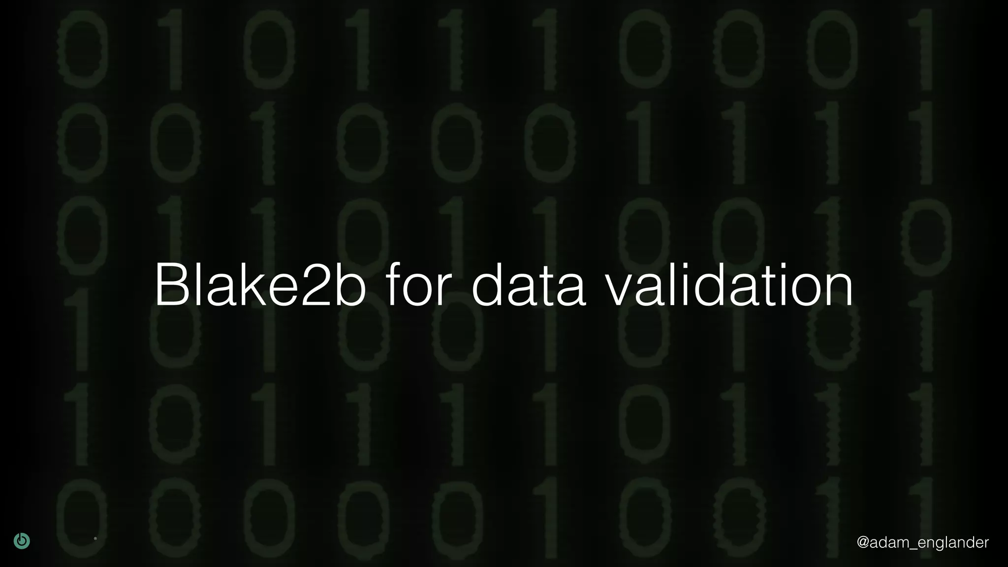 @adam_englander
Blake2b for data validation
 