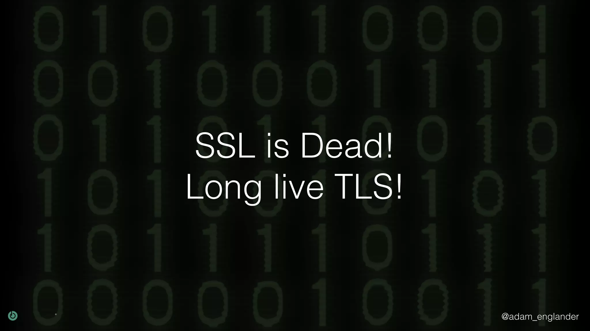 @adam_englander
SSL is Dead!
Long live TLS!
 