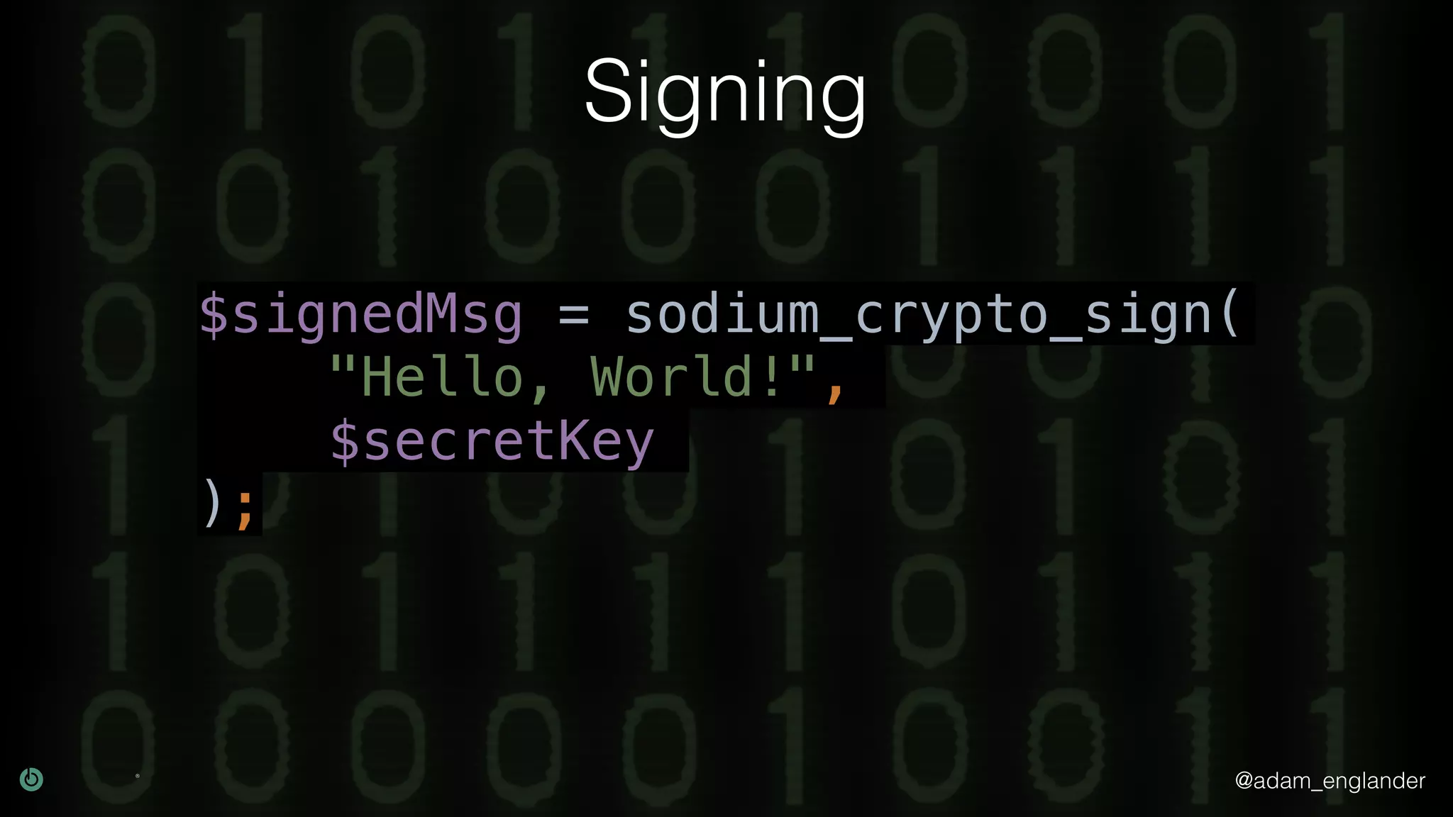 @adam_englander
Signing
$signedMsg = sodium_crypto_sign(
"Hello, World!",
$secretKey
);
 