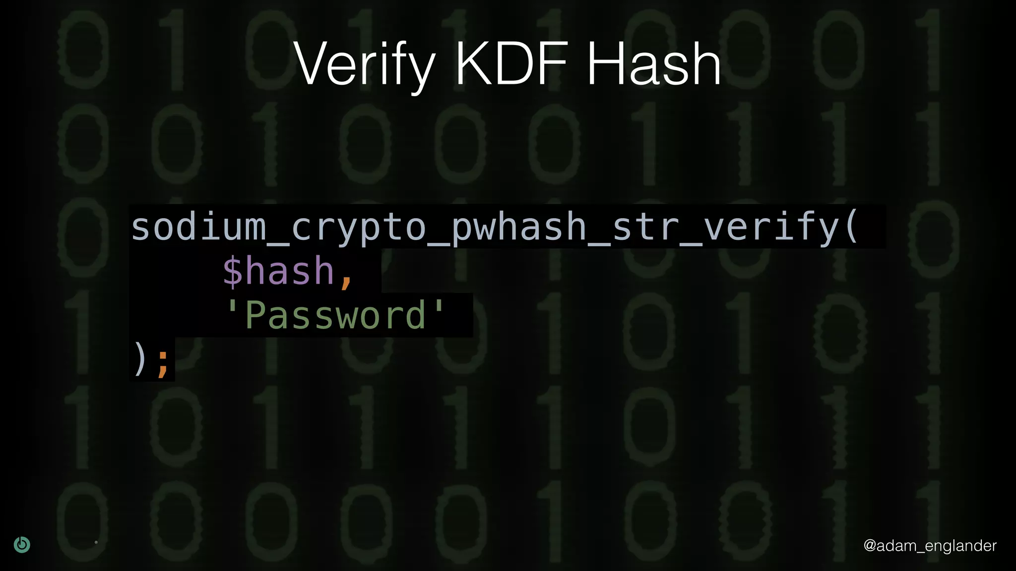 @adam_englander
Verify KDF Hash
sodium_crypto_pwhash_str_verify(
$hash,
'Password'
);
 