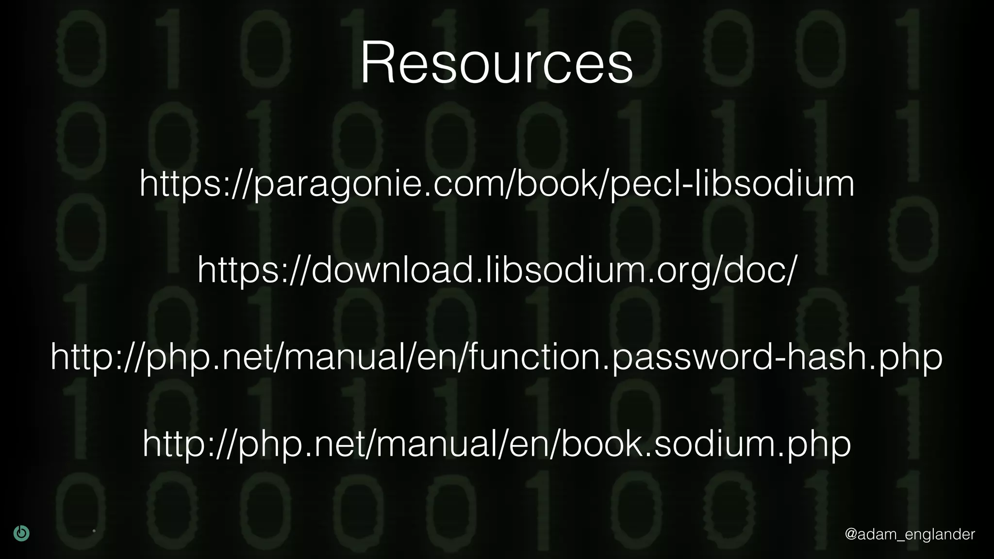 @adam_englander
Resources
https://download.libsodium.org/doc/
https://paragonie.com/book/pecl-libsodium
http://php.net/manual/en/book.sodium.php
http://php.net/manual/en/function.password-hash.php
 