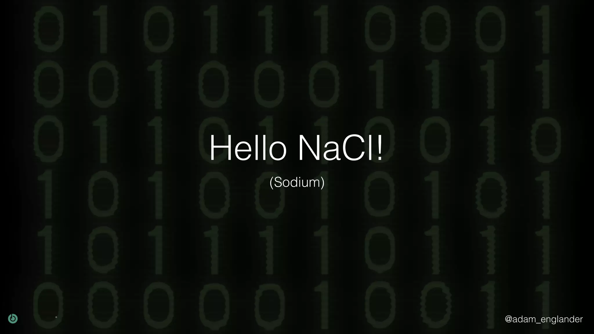 @adam_englander
Hello NaCl!
(Sodium)
 