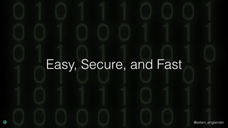 @adam_englander
Easy, Secure, and Fast
 