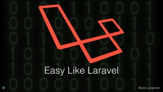 @adam_englander
Easy Like Laravel
 