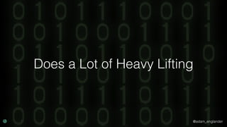 @adam_englander
Does a Lot of Heavy Lifting
 