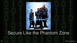 @adam_englander
Secure Like the Phantom Zone
 
