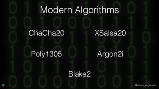 @adam_englander
Modern Algorithms
Poly1305
XSalsa20ChaCha20
Argon2i
Blake2
 