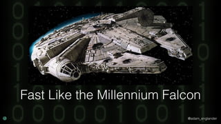 @adam_englander
Fast Like the Millennium Falcon
 