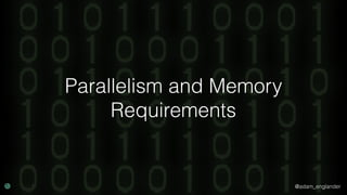 @adam_englander
Parallelism and Memory
Requirements
 