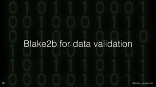 @adam_englander
Blake2b for data validation
 