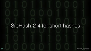 @adam_englander
SipHash-2-4 for short hashes
 