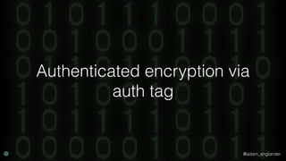 @adam_englander
Authenticated encryption via
auth tag
 
