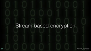 @adam_englander
Stream based encryption
 