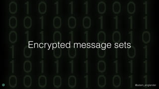 @adam_englander
Encrypted message sets
 