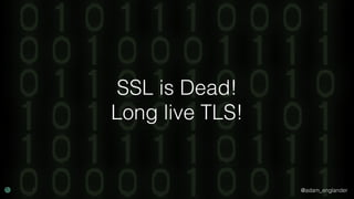 @adam_englander
SSL is Dead!
Long live TLS!
 